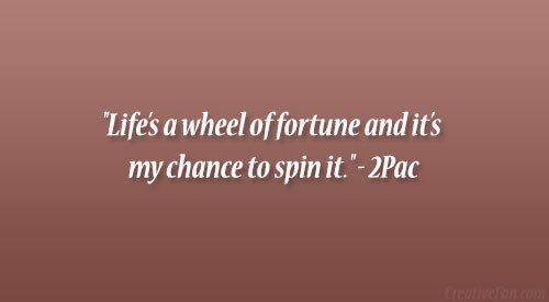 Tupac Shakur Quotes & Quotations: Life’s a wheel of fortune and it’s my chance to spin it