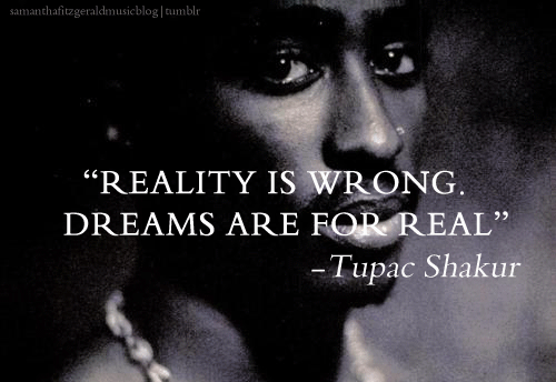 Tupac Shakur Quotes & Quotations: Reality is wrong. Dreams are for real
